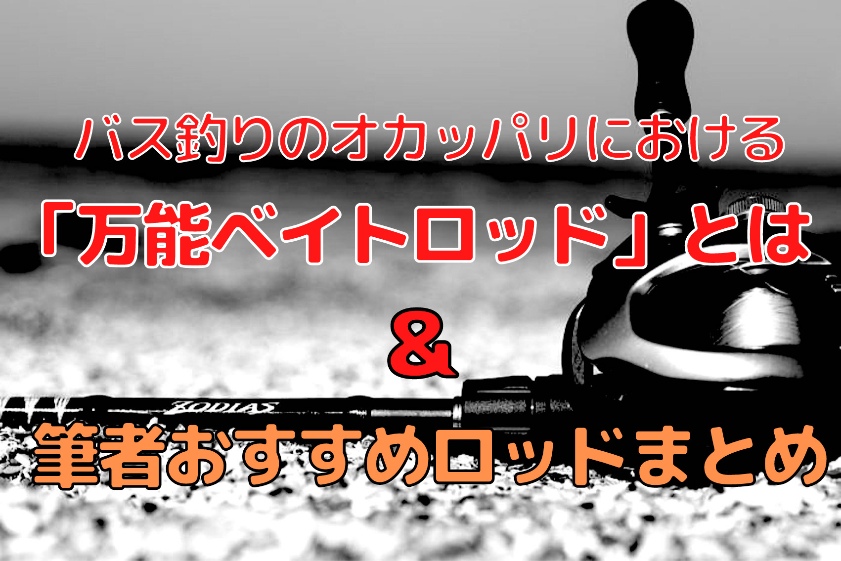 バス釣りにおける「万能ベイトロッド」選びのコツ ＆ バーサタイル系おすすめロッド4本まとめ