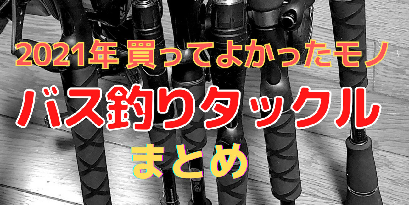 バス釣り 21年 買ってよかった釣具 タックルまとめ